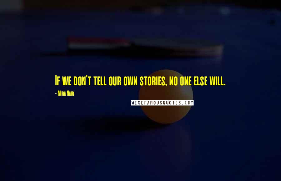 Mira Nair Quotes: If we don't tell our own stories, no one else will.