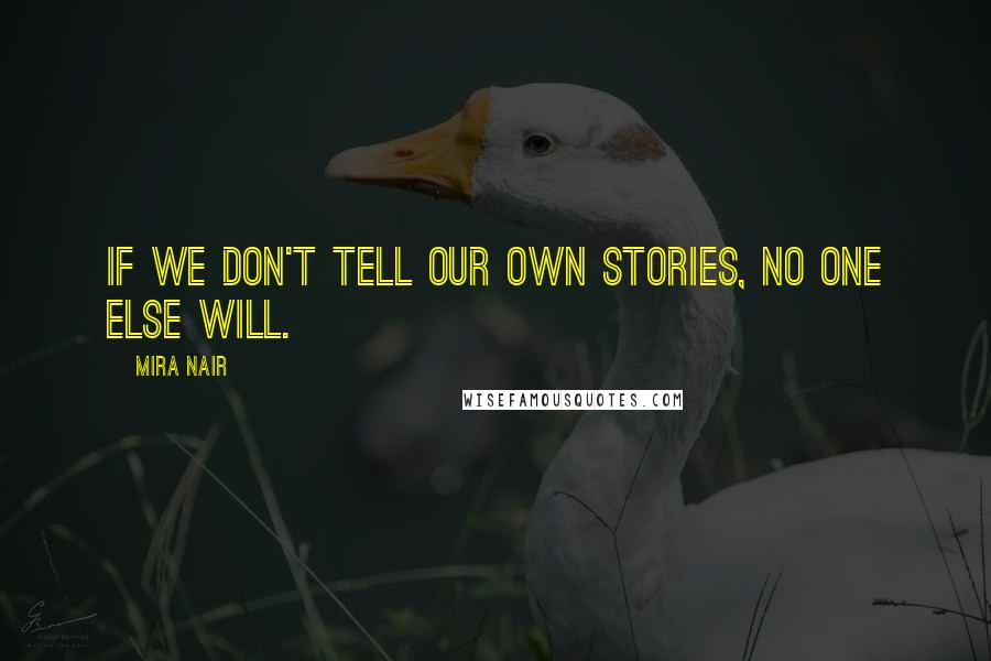 Mira Nair Quotes: If we don't tell our own stories, no one else will.