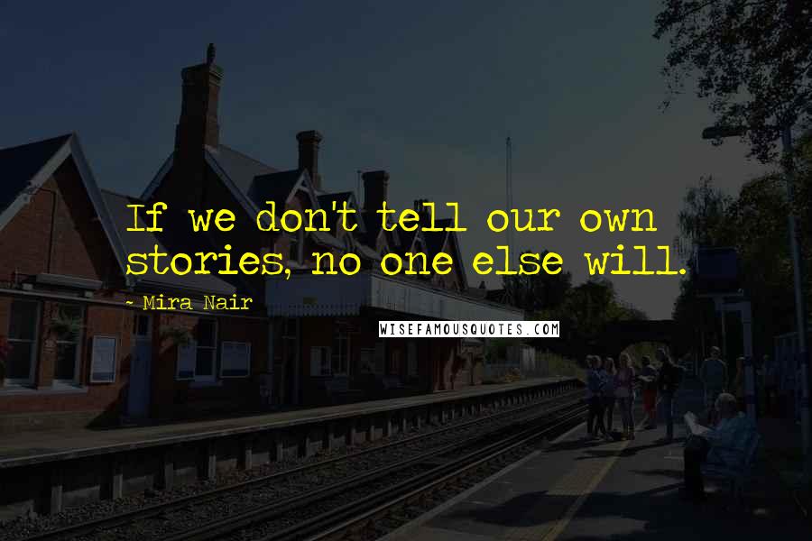 Mira Nair Quotes: If we don't tell our own stories, no one else will.