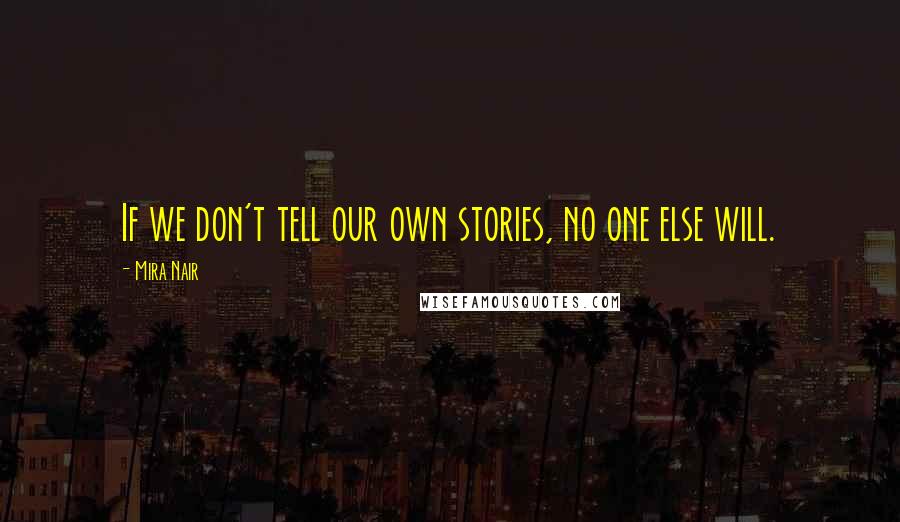 Mira Nair Quotes: If we don't tell our own stories, no one else will.