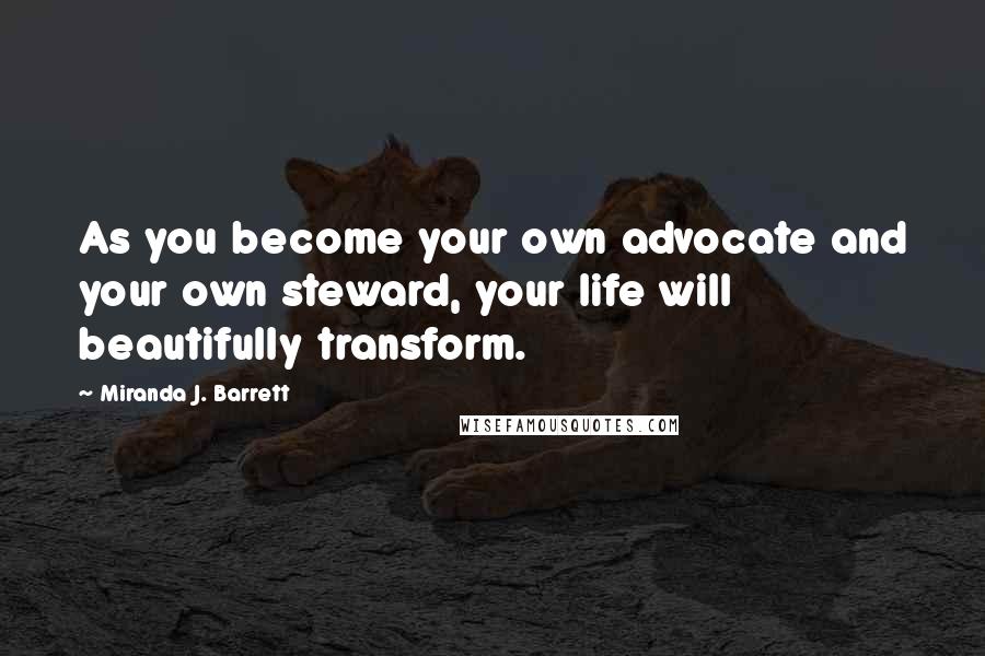 Miranda J. Barrett Quotes: As you become your own advocate and your own steward, your life will beautifully transform.