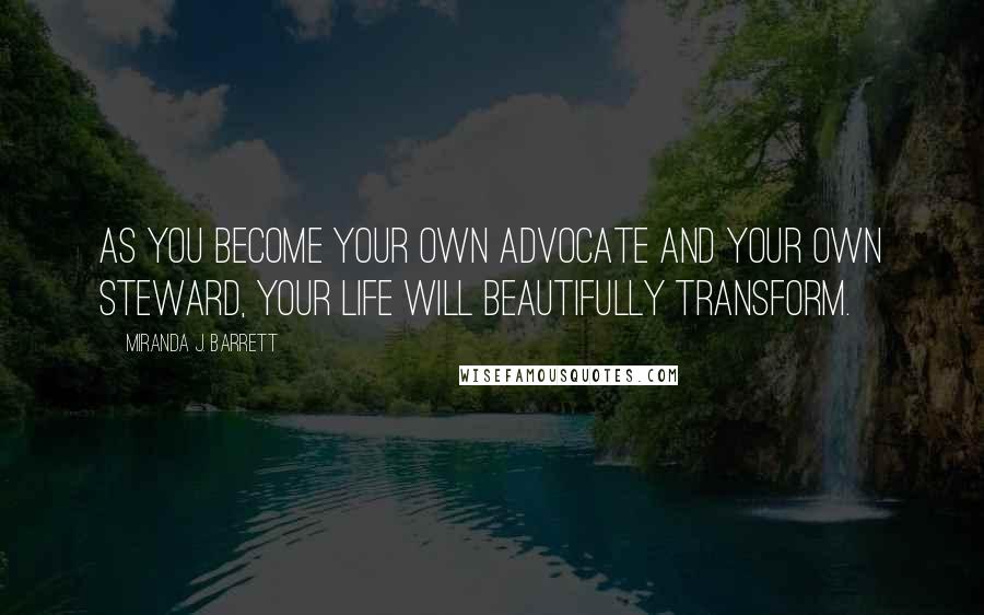 Miranda J. Barrett Quotes: As you become your own advocate and your own steward, your life will beautifully transform.