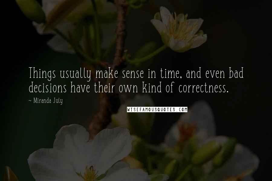 Miranda July Quotes: Things usually make sense in time, and even bad decisions have their own kind of correctness.