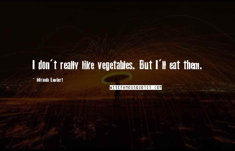 Miranda Lambert Quotes: I don't really like vegetables. But I'll eat them.