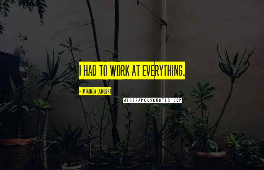 Miranda Lambert Quotes: I had to work at everything.