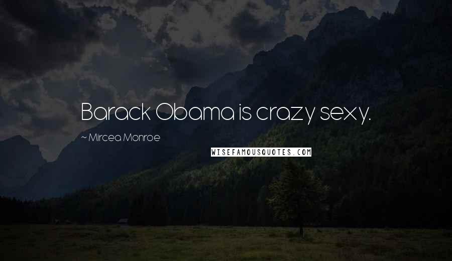 Mircea Monroe Quotes: Barack Obama is crazy sexy.