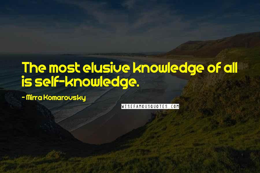 Mirra Komarovsky Quotes: The most elusive knowledge of all is self-knowledge.