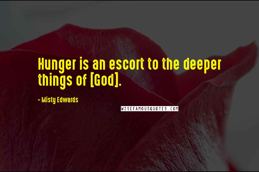 Misty Edwards Quotes: Hunger is an escort to the deeper things of [God].