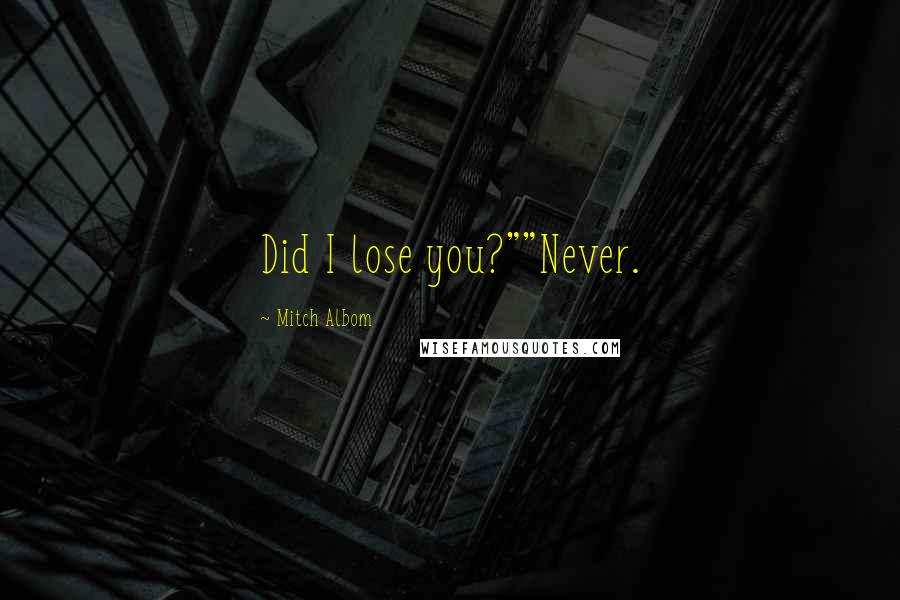 Mitch Albom Quotes: Did I lose you?""Never.