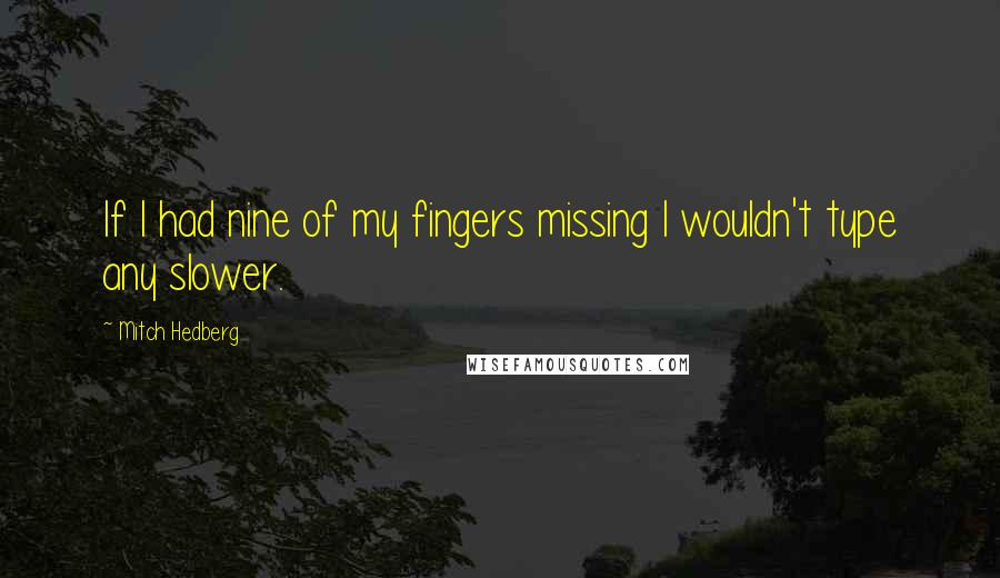 Mitch Hedberg Quotes: If I had nine of my fingers missing I wouldn't type any slower.