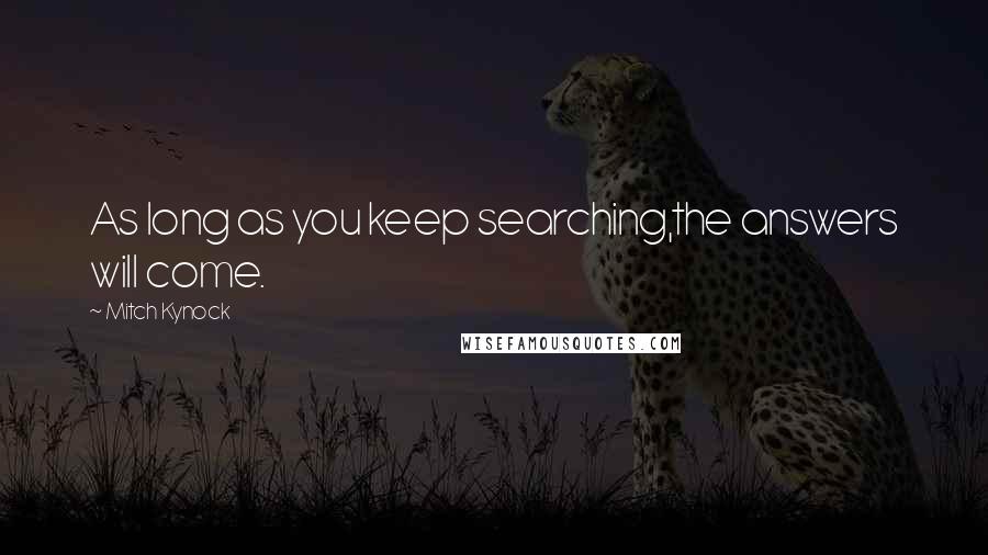 Mitch Kynock Quotes: As long as you keep searching,the answers will come.