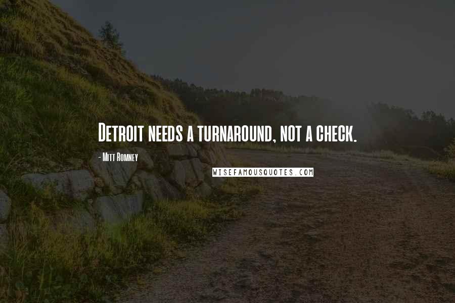 Mitt Romney Quotes: Detroit needs a turnaround, not a check.