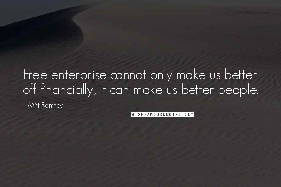 Mitt Romney Quotes: Free enterprise cannot only make us better off financially, it can make us better people.