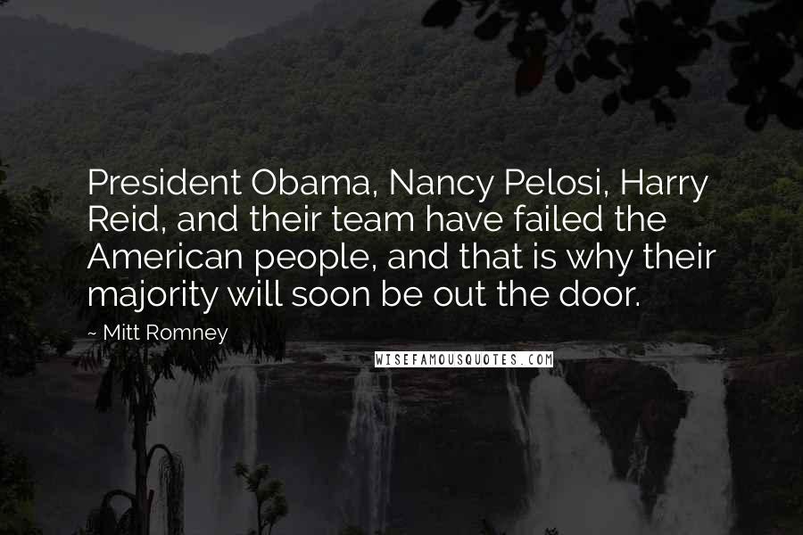 Mitt Romney Quotes: President Obama, Nancy Pelosi, Harry Reid, and their team have failed the American people, and that is why their majority will soon be out the door.