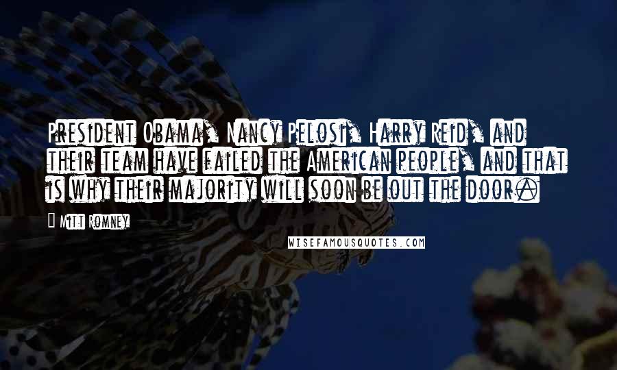 Mitt Romney Quotes: President Obama, Nancy Pelosi, Harry Reid, and their team have failed the American people, and that is why their majority will soon be out the door.