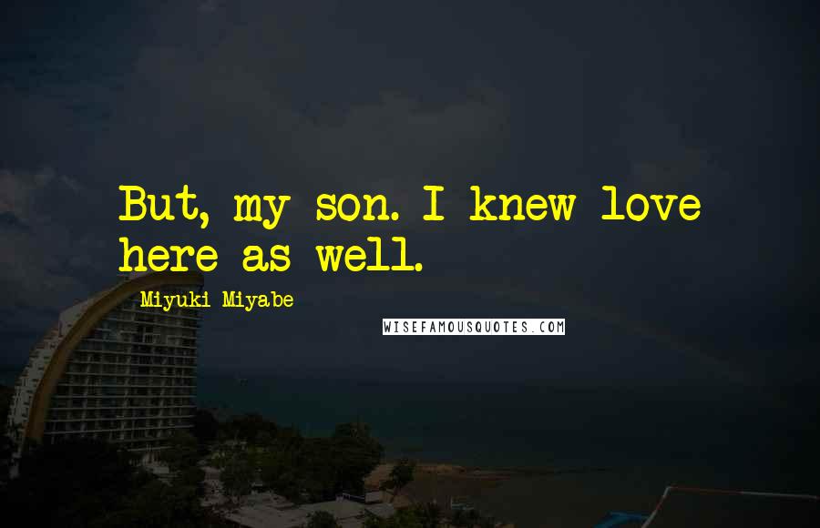 Miyuki Miyabe Quotes: But, my son. I knew love here as well.