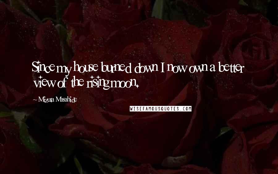 Mizuta Masahide Quotes: Since my house burned down I now own a better view of the rising moon.