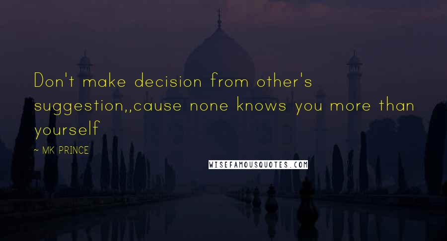 MK PRINCE Quotes: Don't make decision from other's suggestion,,cause none knows you more than yourself