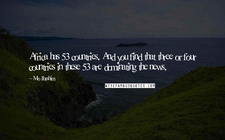 Mo Ibrahim Quotes: Africa has 53 countries. And you find that three or four countries in these 53 are dominating the news.