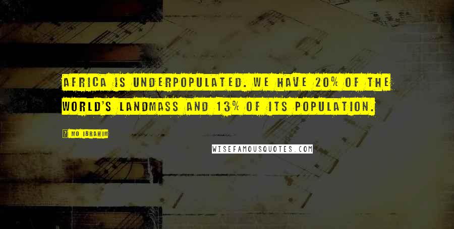 Mo Ibrahim Quotes: Africa is underpopulated. We have 20% of the world's landmass and 13% of its population.