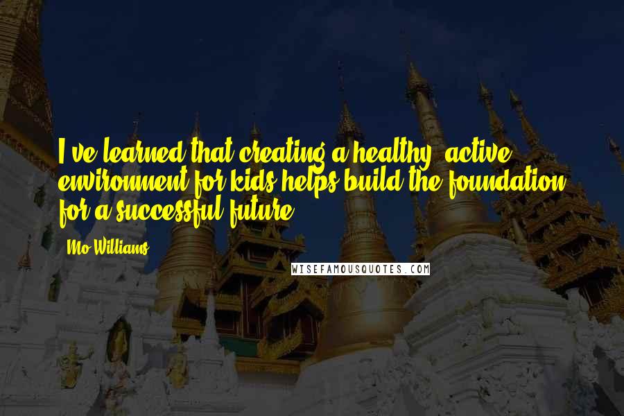 Mo Williams Quotes: I've learned that creating a healthy, active environment for kids helps build the foundation for a successful future.