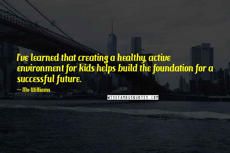 Mo Williams Quotes: I've learned that creating a healthy, active environment for kids helps build the foundation for a successful future.