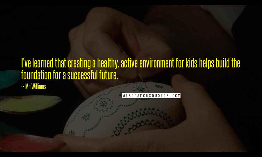 Mo Williams Quotes: I've learned that creating a healthy, active environment for kids helps build the foundation for a successful future.