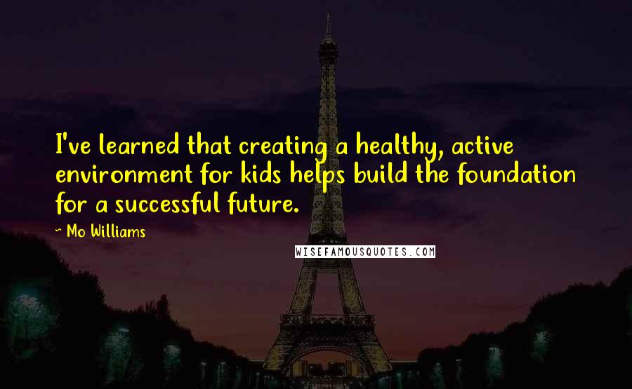 Mo Williams Quotes: I've learned that creating a healthy, active environment for kids helps build the foundation for a successful future.