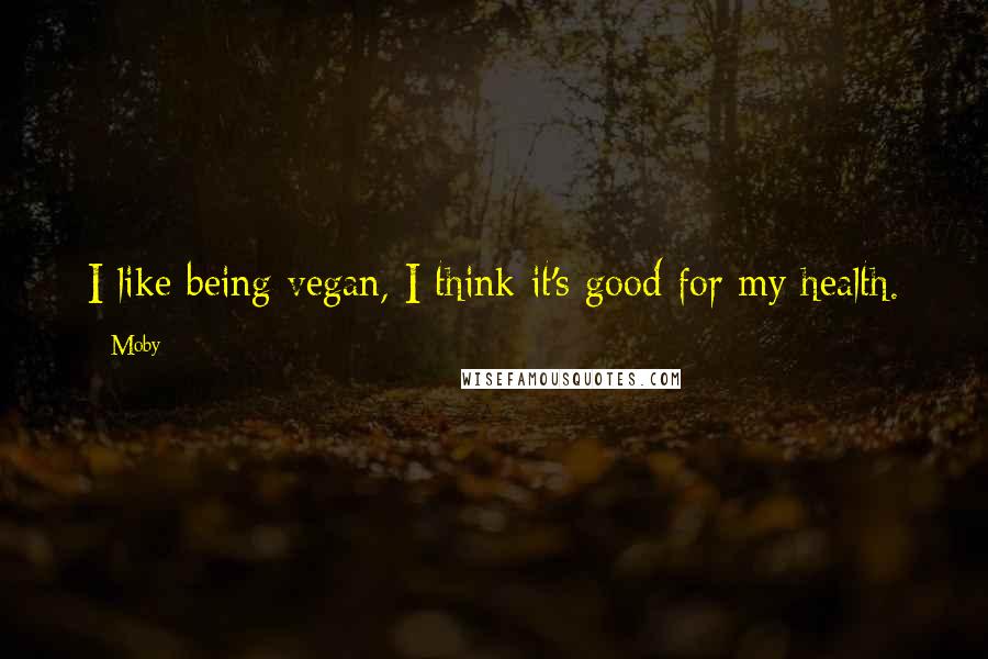 Moby Quotes: I like being vegan, I think it's good for my health.