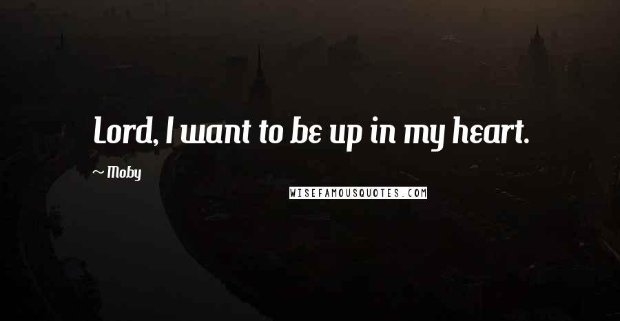 Moby Quotes: Lord, I want to be up in my heart.