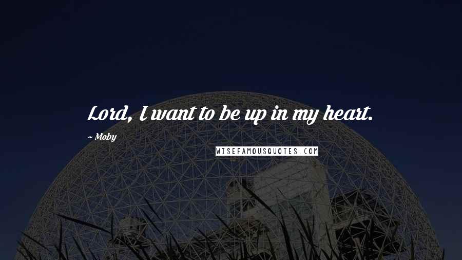 Moby Quotes: Lord, I want to be up in my heart.