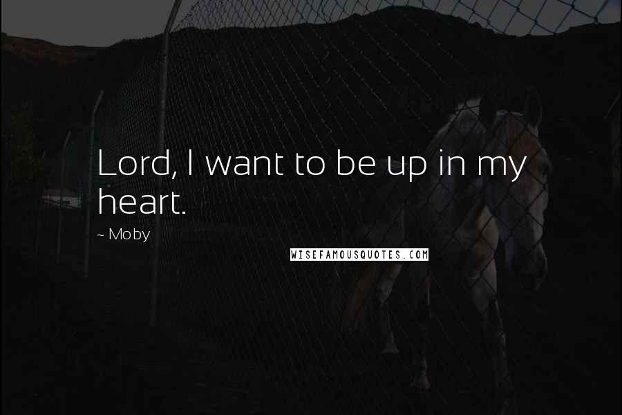 Moby Quotes: Lord, I want to be up in my heart.