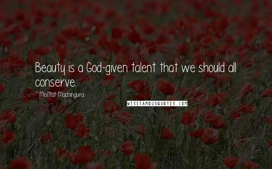 Moffat Machingura Quotes: Beauty is a God-given talent that we should all conserve.