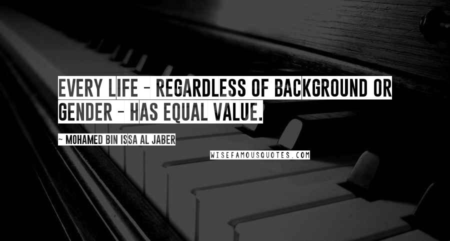 Mohamed Bin Issa Al Jaber Quotes: Every life - regardless of background or gender - has equal value.