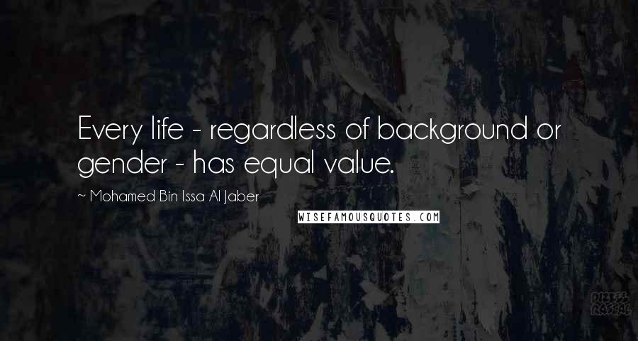 Mohamed Bin Issa Al Jaber Quotes: Every life - regardless of background or gender - has equal value.