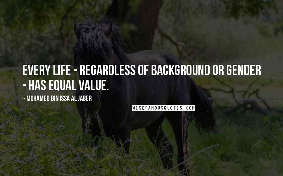 Mohamed Bin Issa Al Jaber Quotes: Every life - regardless of background or gender - has equal value.