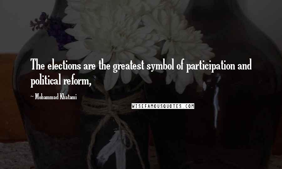 Mohammad Khatami Quotes: The elections are the greatest symbol of participation and political reform,