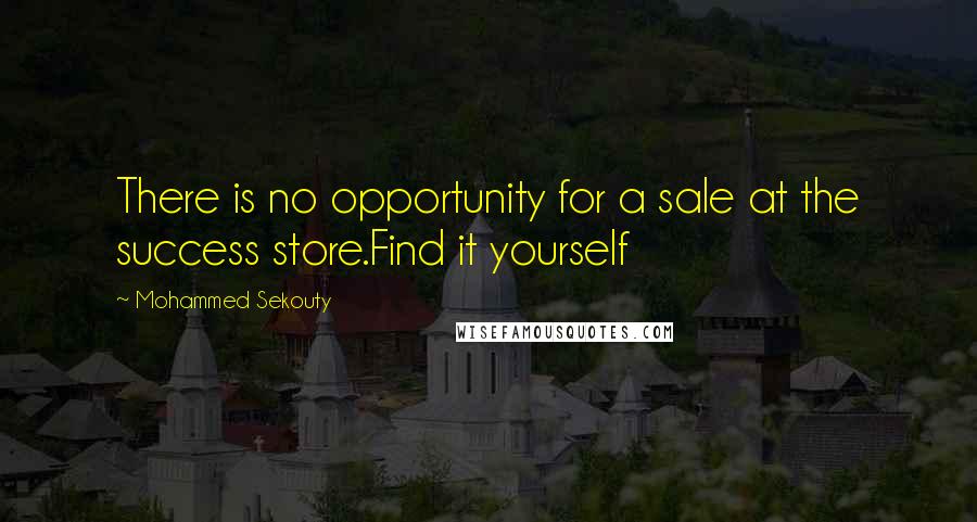 Mohammed Sekouty Quotes: There is no opportunity for a sale at the success store.Find it yourself