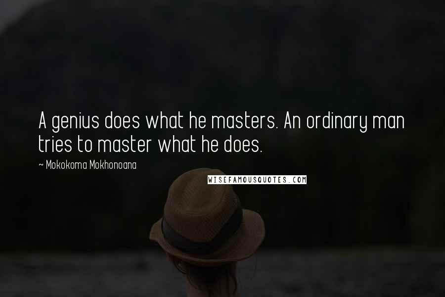 Mokokoma Mokhonoana Quotes: A genius does what he masters. An ordinary man tries to master what he does.