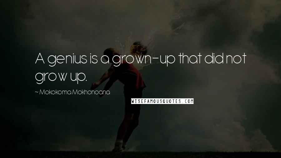 Mokokoma Mokhonoana Quotes: A genius is a grown-up that did not grow up.