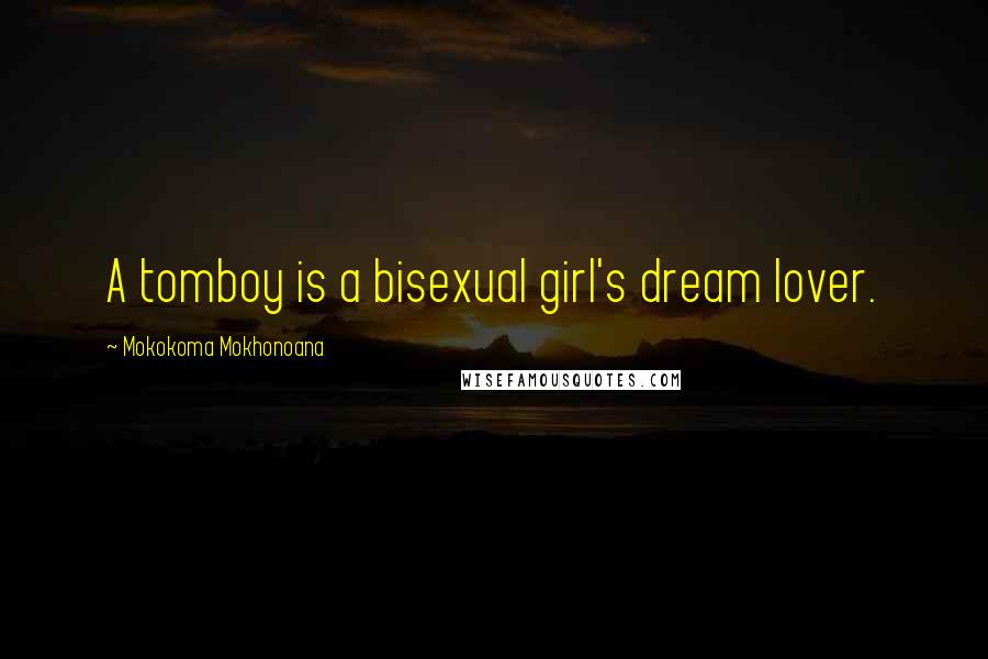 Mokokoma Mokhonoana Quotes: A tomboy is a bisexual girl's dream lover.