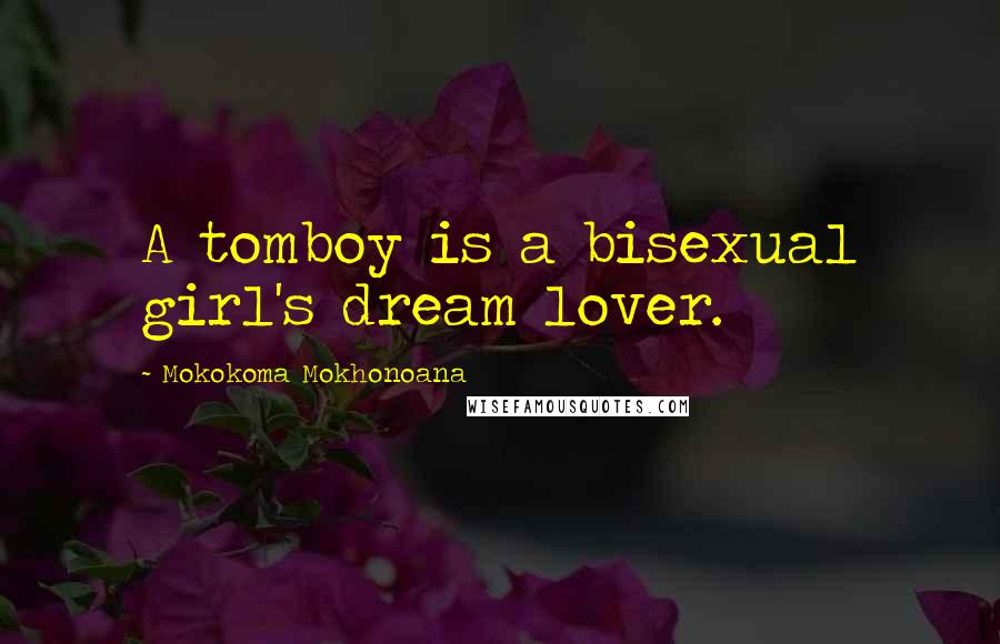 Mokokoma Mokhonoana Quotes: A tomboy is a bisexual girl's dream lover.