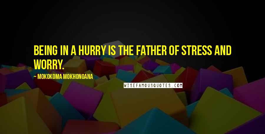 Mokokoma Mokhonoana Quotes: Being in a hurry is the father of stress and worry.