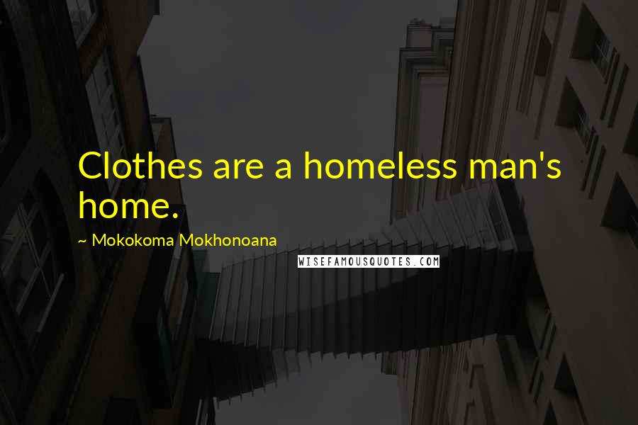 Mokokoma Mokhonoana Quotes: Clothes are a homeless man's home.