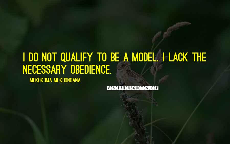 Mokokoma Mokhonoana Quotes: I do not qualify to be a model. I lack the necessary obedience.