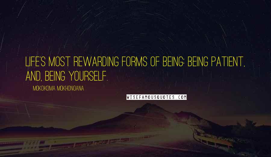 Mokokoma Mokhonoana Quotes: Life's most rewarding forms of being: Being patient, and, being yourself.