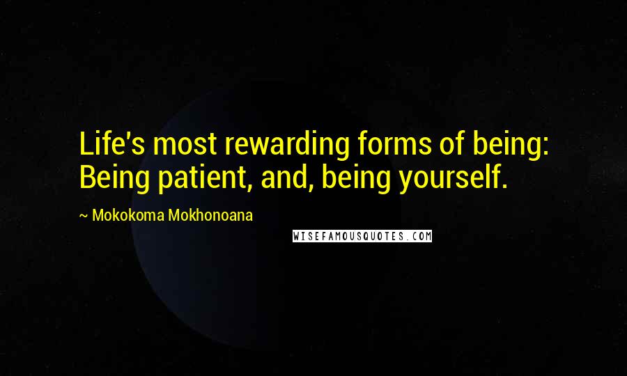 Mokokoma Mokhonoana Quotes: Life's most rewarding forms of being: Being patient, and, being yourself.