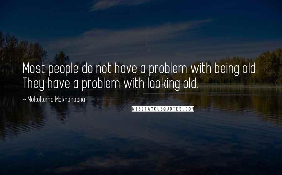 Mokokoma Mokhonoana Quotes: Most people do not have a problem with being old. They have a problem with looking old.