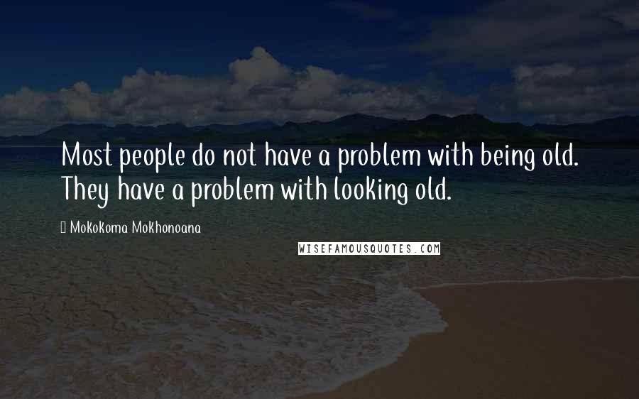 Mokokoma Mokhonoana Quotes: Most people do not have a problem with being old. They have a problem with looking old.