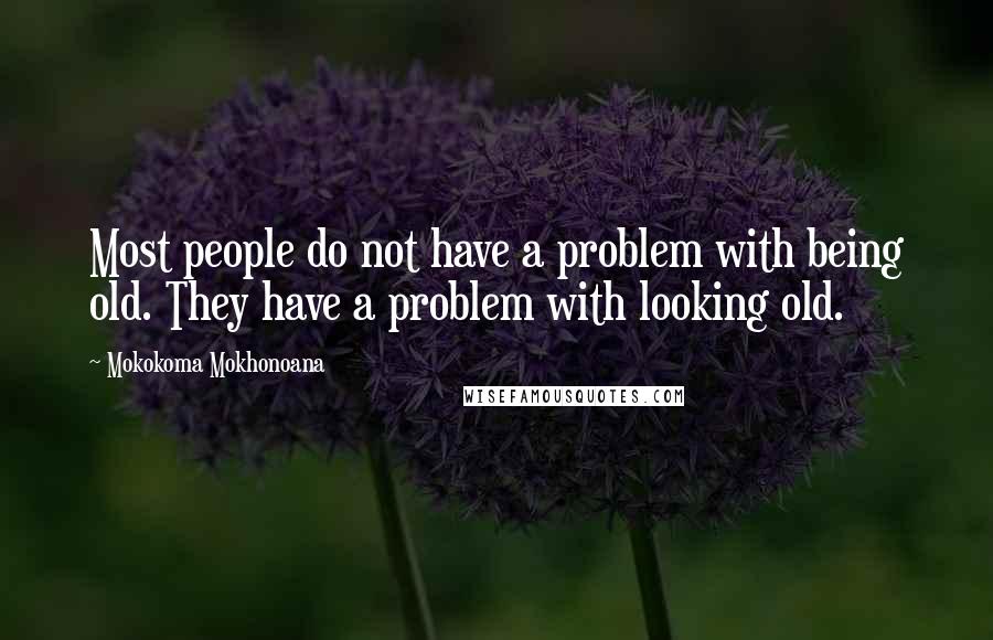 Mokokoma Mokhonoana Quotes: Most people do not have a problem with being old. They have a problem with looking old.